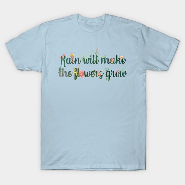 Rain Will Make the Flowers Grow T-Shirt by TheatreThoughts